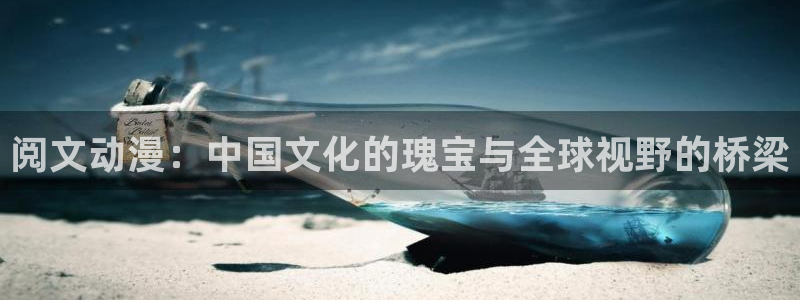 动漫天堂高清全集在线观看：阅文动漫：中国文化的瑰宝与全球视野的桥梁