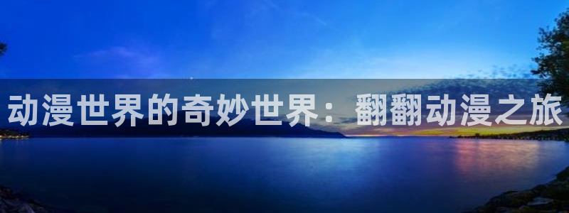 动漫天堂动画片免费观看：动漫世界的奇妙世界：翻翻动漫之旅