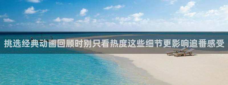 动漫天堂推荐排行：挑选经典动画回顾时别只看热度这些细节更影响追番感受