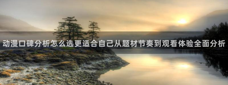 动漫天堂新番排行：动漫口碑分析怎么选更适合自己从题材节奏到观看体验全面分析