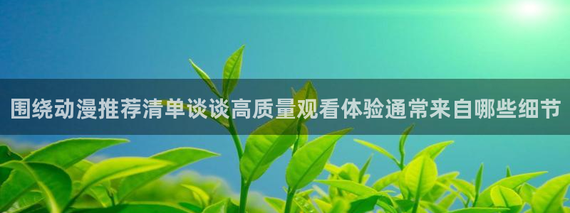 动漫天堂动漫高清在线观看：围绕动漫推荐清单谈谈高质量观看体验通常来自哪些细节