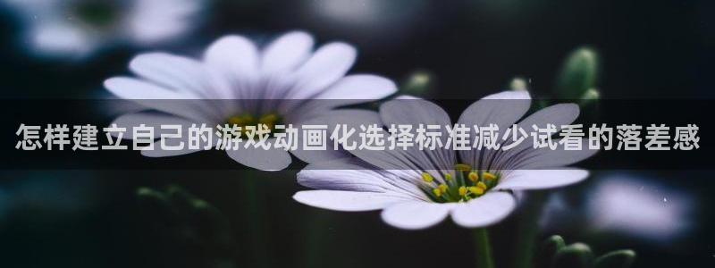 动漫天堂网：怎样建立自己的游戏动画化选择标准减少试看的落差感