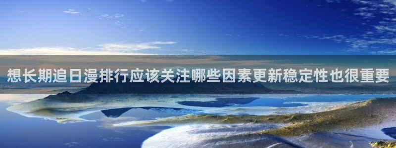 动漫天堂科幻动漫：想长期追日漫排行应该关注哪些因素更新稳定性也很重要