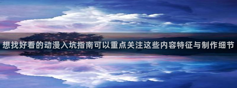 动漫天堂最新新作：想找好看的动漫入坑指南可以重点关注这些内容特征与制作细节