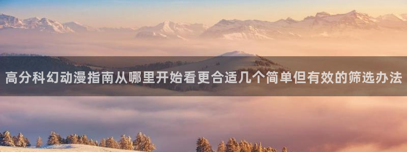 动漫天堂手机站：高分科幻动漫指南从哪里开始看更合适几个简单但有效的筛选办法