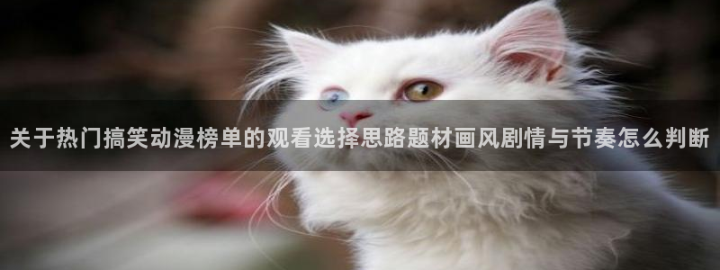 动漫天堂在线观看动漫全集：关于热门搞笑动漫榜单的观看选择思路题材画风剧情与节奏怎么判断