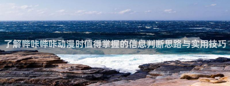 动漫天堂今日更新：了解哔咔哔咔动漫时值得掌握的信息判断思路与实用技巧