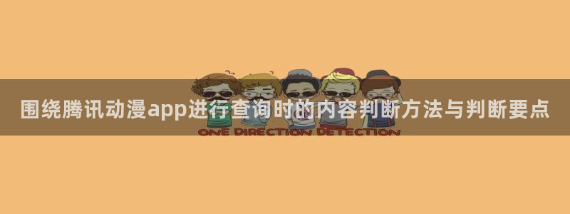 动漫天堂最新排行榜：围绕腾讯动漫app进行查询时的内容判断方法与判断要点