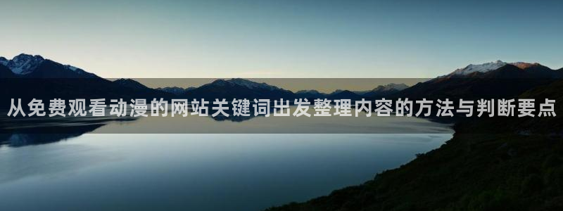 动漫天堂在线动漫免费：从免费观看动漫的网站关键词出发整理内容的方法与判断要点