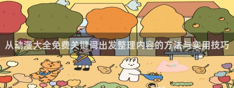 动漫天堂哪里看：从动漫大全免费关键词出发整理内容的方法与实用技巧