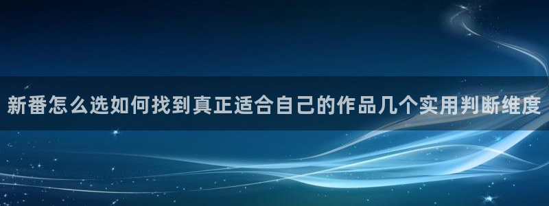 动漫天堂每日热门：新番怎么选如何找到真正适合自己的作品几个实用判断维度