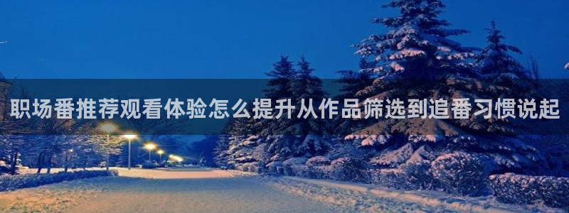 动漫天堂动漫收录：职场番推荐观看体验怎么提升从作品筛选到追番习惯说起