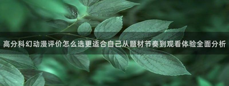 动漫天堂免费动漫在线观看：高分科幻动漫评价怎么选更适合自己从题材节奏到观看体验全面分析