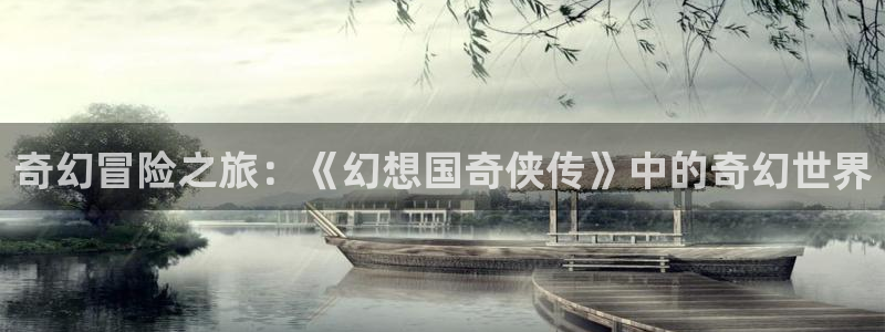动漫天堂日漫：奇幻冒险之旅：《幻想国奇侠传》中的奇幻世界