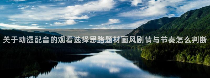 动漫天堂免费在线观看：关于动漫配音的观看选择思路题材画风剧情与节奏怎么判断