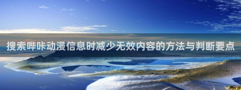 动漫天堂新番免费观看：搜索哔咔动漫信息时减少无效内容的方法与判断要点